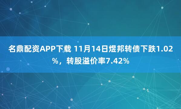 名鼎配资APP下载 11月14日煜邦转债下跌1.02%，转股溢价率7.42%
