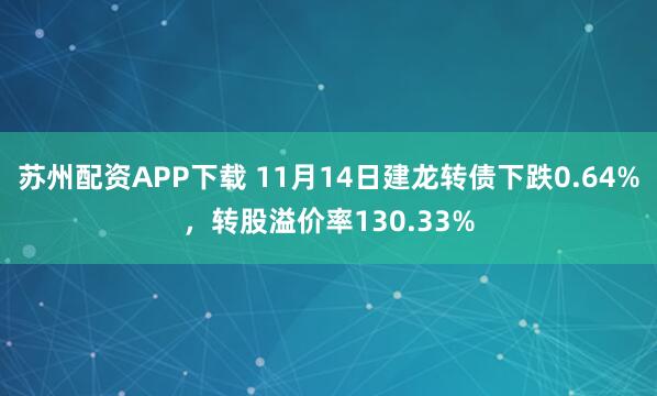 苏州配资APP下载 11月14日建龙转债下跌0.64%，转股溢价率130.33%