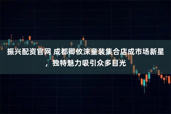 振兴配资官网 成都卿攸涞童装集合店成市场新星，独特魅力吸引众多目光