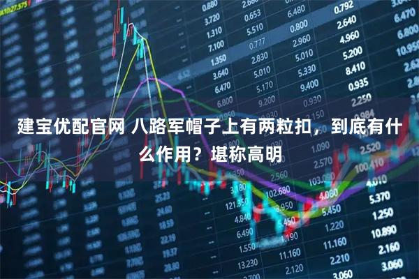 建宝优配官网 八路军帽子上有两粒扣，到底有什么作用？堪称高明
