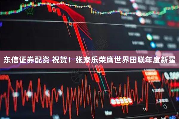 东信证券配资 祝贺！张家乐荣膺世界田联年度新星